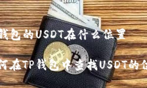 TP钱包的USDT在什么位置

如何在TP钱包中查找USDT的位置