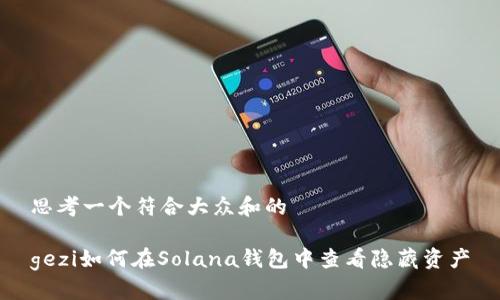 思考一个符合大众和的

gezi如何在Solana钱包中查看隐藏资产