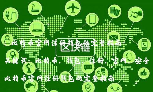 : 比特币官网注册钱包的完整指南

关键词: 比特币, 钱包, 注册, 官网, 安全

比特币官网注册钱包的完整指南