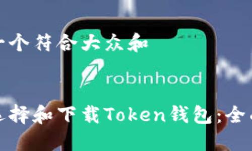 思考一个符合大众和

 
如何选择和下载Token钱包：全面指南