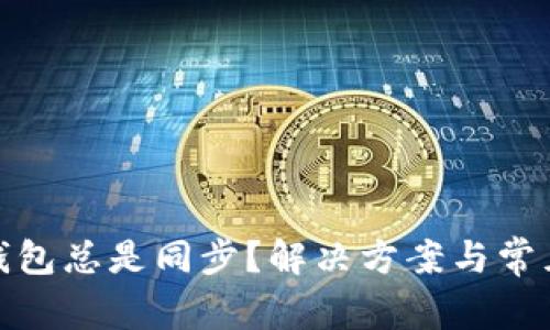 : 以太坊钱包总是同步？解决方案与常见问题解析