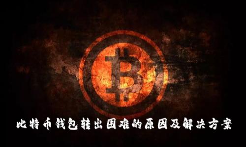 比特币钱包转出困难的原因及解决方案