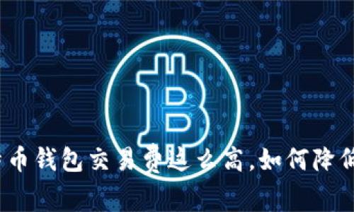 : 比特币钱包交易费这么高，如何降低费用？