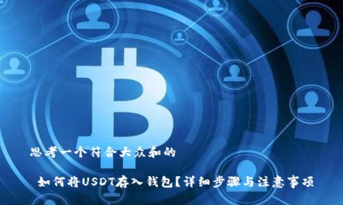 思考一个符合大众和的

 如何将USDT存入钱包？详细步骤与注意事项