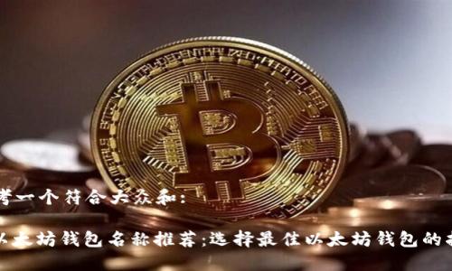 思考一个符合大众和:

: 以太坊钱包名称推荐：选择最佳以太坊钱包的指南