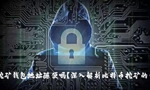 比特币挖矿钱包地址随便吗？深入解析比特币挖矿的钱包使用