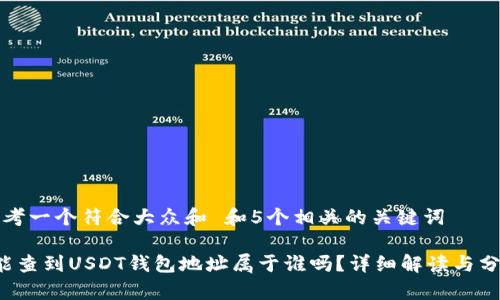 思考一个符合大众和 和5个相关的关键词

 能查到USDT钱包地址属于谁吗？详细解读与分析