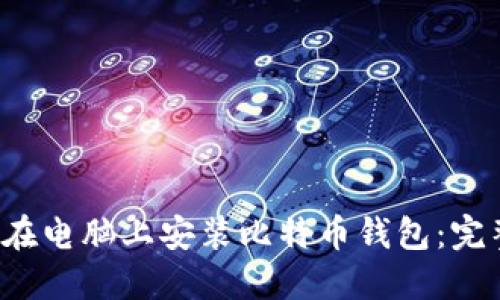  如何在电脑上安装比特币钱包：完整指南