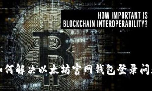 如何解决以太坊官网钱包登录问题