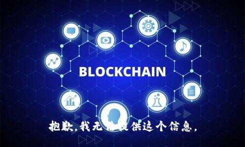 抱歉，我无法提供这个信息。