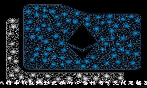   
比特币钱包地址更换的必要性与常见问题解答