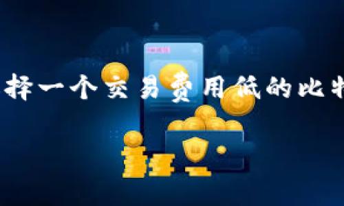 比特币钱包交易费用的选择对于希望以较低成本进行虚拟货币交易的用户来说至关重要。这些费用会直接影响到用户的交易体验和整体收益，因此选择一个交易费用低的比特币钱包显得尤为重要。在本文中，我们将深入探讨有关比特币钱包交易费用的主题，包括选择的标准、不同类型钱包的对比、以及如何交易费用等方面。

如何选择交易费用低的比特币钱包