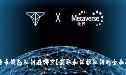 比特币钱包私钥在哪里？获取和保护私钥的全面指南