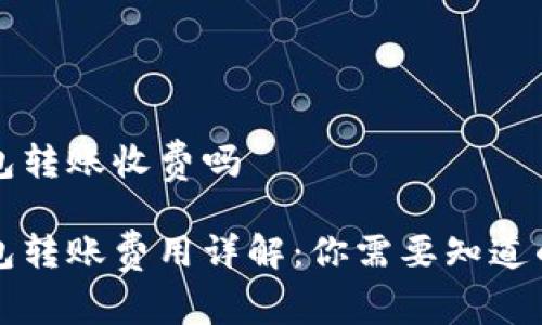 比特币钱包转账收费吗

比特币钱包转账费用详解：你需要知道的所有信息