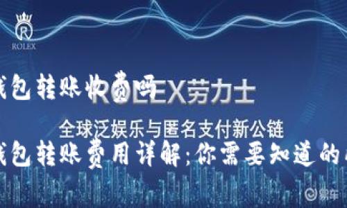 比特币钱包转账收费吗

比特币钱包转账费用详解：你需要知道的所有信息