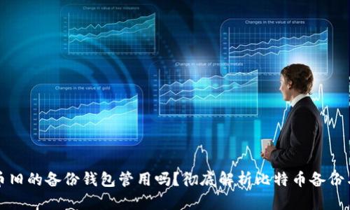 比特币旧的备份钱包管用吗？彻底解析比特币备份与安全