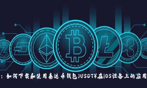 : 如何下载和使用泰达币钱包（USDT）在iOS设备上的应用