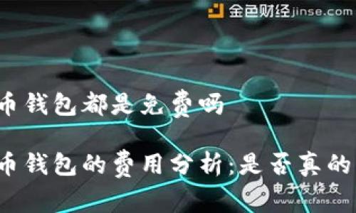 比特币钱包都是免费吗

比特币钱包的费用分析：是否真的免费？