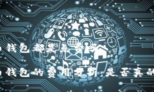 比特币钱包都是免费吗

比特币钱包的费用分析：是否真的免费？