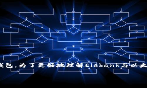 Elebank是一个越来越受欢迎的加密货币钱包，而以太坊钱包则是专门用于管理以太坊（ETH）及其代币的数字钱包。为了更好地理解Elebank与以太坊钱包的关系，必须了解其功能、特性以及适用范围。接下来，我们将详细探讨这个话题，并回答一些常见的问题。

Elebank钱包：以太坊钱包的选择