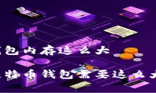 比特币钱包内存这么大

为什么比特币钱包需要这么大的内存？