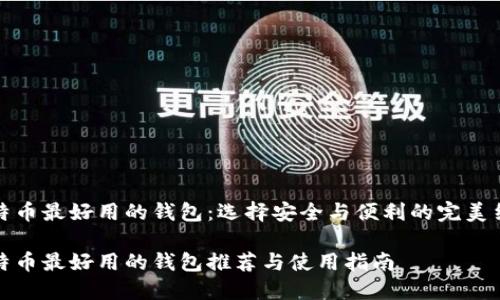 比特币最好用的钱包：选择安全与便利的完美结合

比特币最好用的钱包推荐与使用指南