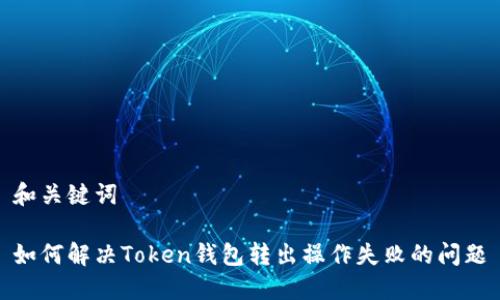 和关键词

如何解决Token钱包转出操作失败的问题