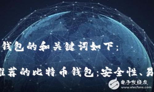 比特币好用钱包的和关键词如下：

2023年最推荐的比特币钱包：安全性、易用性全解析
