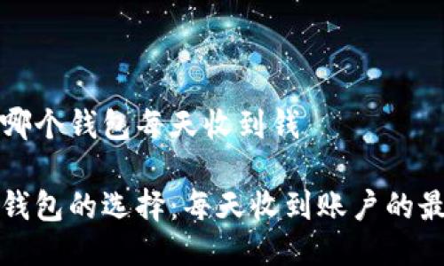 以太坊哪个钱包每天收到钱
以太坊钱包的选择:每天收到账户的最佳选择