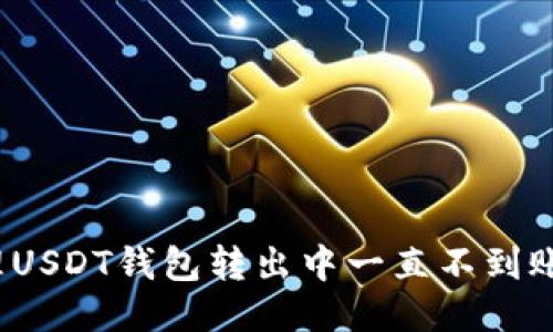 如何处理USDT钱包转出中一直不到账的问题？