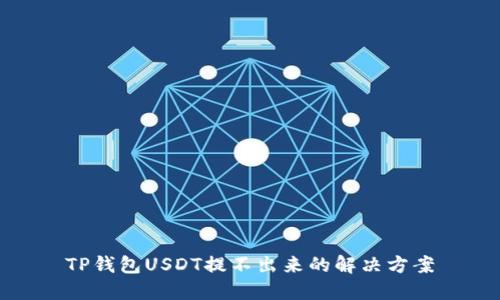TP钱包USDT提不出来的解决方案