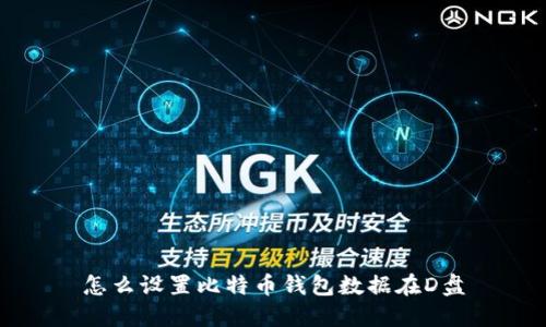 怎么设置比特币钱包数据在D盘