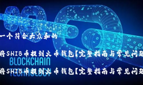 思考一个符合大众和的

如何将SHIB币提到火币钱包？完整指南与常见问题解答

如何将SHIB币提到火币钱包？完整指南与常见问题解答