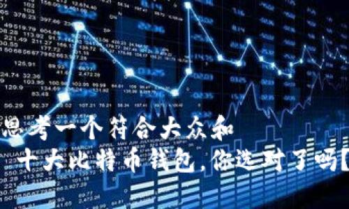 思考一个符合大众和  
 十大比特币钱包，你选对了吗？