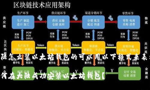 大陆怎么装以太坊钱包的可以用以下格式来表示：

如何在大陆成功安装以太坊钱包？