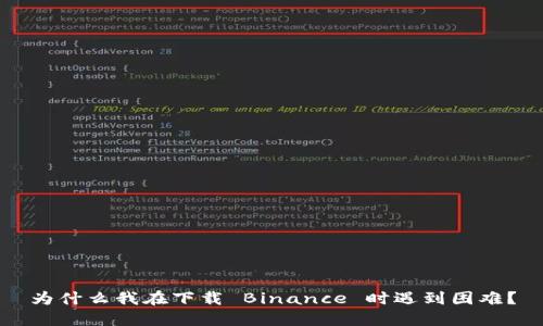为什么我在下载 Binance 时遇到困难？