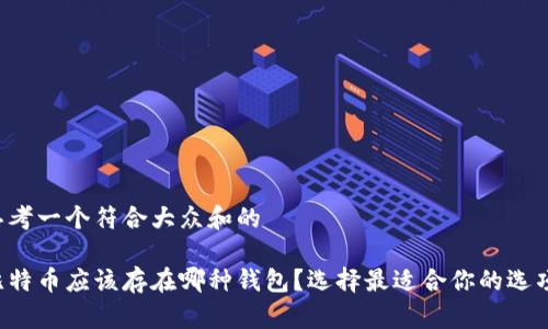 思考一个符合大众和的

比特币应该存在哪种钱包？选择最适合你的选项！