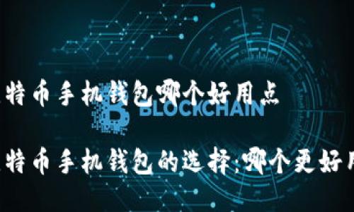 比特币手机钱包哪个好用点

比特币手机钱包的选择：哪个更好用？