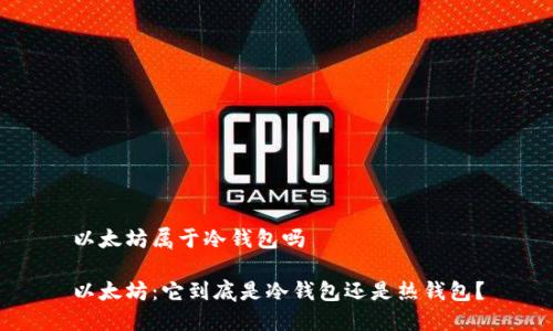 以太坊属于冷钱包吗

以太坊：它到底是冷钱包还是热钱包？