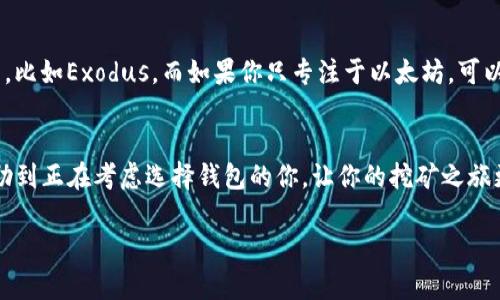 以太坊挖矿用什么钱包是许多新手矿工在进入这个领域时常常会问的一个问题。选择合适钱包可以让你更安全、更便捷地管理自己的数字资产。接下来，我们就来探讨一下这个问题。 

以太坊钱包的类型

1. 热钱包与冷钱包
在选择以太坊挖矿钱包时，首先要了解的是钱包的分类。我们通常将钱包分为**热钱包**和**冷钱包**。热钱包是指那些在线连接互联网的钱包，使用起来非常方便，适合频繁交易的用户。而冷钱包则是离线保存的，安全性更高，适合长期存储大额数字货币。

2. 热钱包的选择
如果你是一个刚入门的矿工，可能会更倾向于使用热钱包。因为它们操作简单，直接在手机或电脑上就能管理和转账。例如，MetaMask和MyEtherWallet就是两个很受欢迎的热钱包。MetaMask是一款浏览器扩展，使用起来相当直观，非常适合那些习惯在网页上进行交易的用户。而MyEtherWallet则是一个无须注册的在线钱包，它允许用户自己掌控私钥，增加了安全性。

3. 冷钱包的推荐
如果你打算长期保存以太坊，推荐使用冷钱包，如硬件钱包。**Ledger Nano X**和**Trezor**是市场上非常受欢迎的品牌。它们将私钥存储在一个硬件设备中，不与互联网连接，安全性极高。虽然起初设置过程可能会稍显复杂，但一旦设置完毕，你就可以安心地存储资产，不会担心黑客的攻击。

4. 钱包的安全性
无论你选择何种钱包，安全性都是第一位的。不少新手会在这方面有所忽视。选择钱包时，最好选择那些有良好口碑、历史悠久的产品。同时，设置一个强密码并启用两步验证也是很重要的。此外，定期更新软件确保它具有最新的安全特性也是很重要的。

5. 钱包的功能
不同的钱包有不同的功能，有些热钱包会支持多种数字货币，有些则专注于以太坊和ERC-20代币。如果你有多种数字资产，可以考虑选一个支持多种币种的热钱包，比如Exodus。而如果你只专注于以太坊，可以选择那些专门设计的以太坊钱包。

总结
总的来说，选择一个合适的以太坊挖矿钱包是管理你资产的第一步。不管你选择热钱包还是冷钱包，都要确保它符合你的使用习惯和安全需求。希望这篇文章能帮助到正在考虑选择钱包的你，让你的挖矿之旅更加顺利。

关键词: 以太坊挖矿钱包, 热钱包, 冷钱包, 安全性, 钱包功能