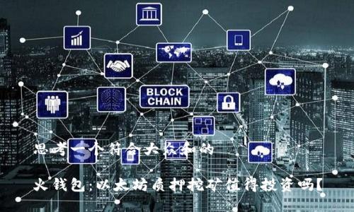 思考一个符合大众和的

火钱包：以太坊质押挖矿值得投资吗？