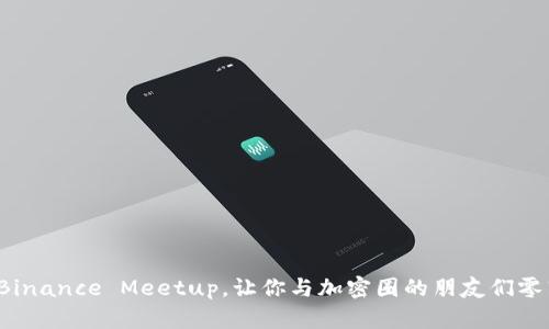 如何参加Binance Meetup，让你与加密圈的朋友们零距离接触？