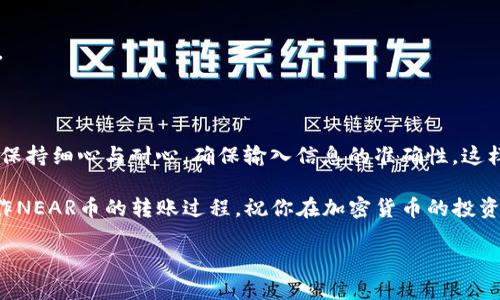 NEAR币作为一种备受关注的数字货币，其转入钱包的过程对于很多用户来说可能并不太清晰。如果你正在考虑将NEAR币从火币交易所转入你的个人钱包，不妨参考以下详细的指南。

准备工作：确认你的钱包设置

在开始转账之前，首先需要确保你的strongNEAR钱包/strong已经设置完成。NEAR币通常可以存储在几种不同类型的钱包中，包括官方的strongNEAR Wallet/strong，以及其他支持NEAR的硬件或软件钱包。如果还没有钱包，可以访问NEAR官方网站（neargroup.com）创建一个新的strongNEAR Wallet/strong账户。

创建钱包后，记得妥善保存好助记词和私钥，这些是你访问和管理资产的唯一凭证。如果丢失，可能会导致你的strongNEAR币/strong无法找回。

步骤一：登录火币账户

成功创建并设置好你的strongNEAR钱包/strong后，接下来就需要登录你的火币账户。转账过程中，确保你使用的是正确的账户信息，以避免不必要的麻烦。

步骤二：找到提币页面

在火币交易所的用户界面中，通常会有一个“资产”或“资金管理”的选项。点击进入后，找到你持有的strongNEAR币/strong，并寻找到“提币”选项。每个交易所的界面可能会有所不同，但大致流程是一致的。

步骤三：填写提币信息

在提币页面，你需要输入以下信息：

ul
  li接收地址：也就是你刚才创建的strongNEAR Wallet/strong地址。/li
  li转账金额：选择你希望转出的strongNEAR币/strong数量。/li
/ul

填写这些信息时要格外小心，尤其是接收地址，确保每一个字符都没有错误，因为数字货币的转账一旦发出是不可逆的。

火币通常还会要求你进行身份验证。根据系统提示完成相关步骤，比如输入验证码、手机验证等。

步骤四：确认并提交提币申请

所有信息确认无误后，你可以提交提币申请。在提交后，火币会处理你的提币请求，这个过程可能会有点延迟，具体时间取决于网络状况以及火币的处理速度。

步骤五：检查提币状态

你可以在火币的提币记录中查看到当前的提币状态。通常会有“进行中”或“已完成”等状态提示。如果状态为“已完成”，那就意味着你的strongNEAR币/strong已经成功转入你的strongNEAR Wallet/strong。

步骤六：在你的钱包中确认到账

最后，打开你的strongNEAR Wallet/strong，查看strongNEAR币/strong的余额。如果发现余额有更新，恭喜你，转账成功啦！如果没有更新，可以稍等一会儿，区块链的确认有时会有延迟。

常见问题解答

h4提币是否会有手续费？/h4
是的，火币在提币时通常会收取一定的手续费，这个费用取决于你提币的数量和当时的网络状况。在进行提币之前，可以查看相关的手续费政策。

h4如果提币地址填写错误怎么办？/h4
一旦你提交了提币申请，若地址填写错误，通常无法撤回或更改提币请求。因此，在提币前一定要仔细检查各项信息，确保无误。

h4转账后多久能到账？/h4
这个时间会因网络拥堵情况而有所不同。一般情况下，如果网络状态良好，确认时间在10到30分钟之间，但在高峰期间可能需要更长时间。

总结

综上所述，将strongNEAR币/strong从火币转入个人的strongNEAR Wallet/strong并不是一件复杂的事情。不过，需要在每一个环节都保持细心与耐心，确保输入信息的准确性。这样就能顺利完成转账，安全地管理自己的数字资产。

如果你对数字货币还有其他的问题，随时可以查看在线资源或前往相关社区寻求帮助。希望小编的这篇指南能够帮助你更好地理解和操作NEAR币的转账过程，祝你在加密货币的投资旅程中一切顺利。

想把NEAR币从火币转入钱包该如何操作？