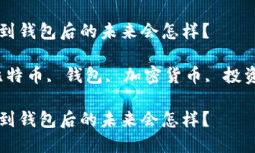 比特币提到钱包后的未来会怎样？

关键词：比特币, 钱包, 加密货币, 投资, 安全性

比特币提到钱包后的未来会怎样？