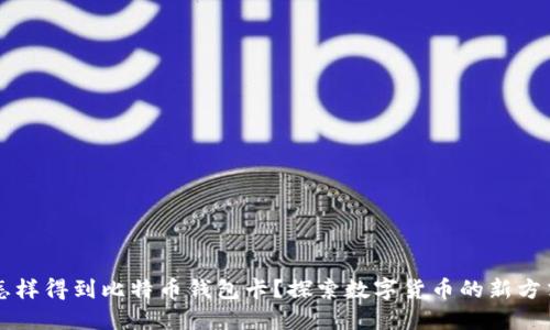 怎样得到比特币钱包卡？探索数字货币的新方式