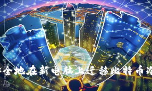 如何安全地在新电脑上迁移比特币冷钱包？