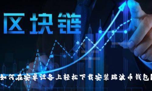 如何在安卓设备上轻松下载安装瑞波币钱包？