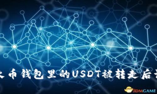 你知道吗？火币钱包里的USDT被转走后该如何处理？