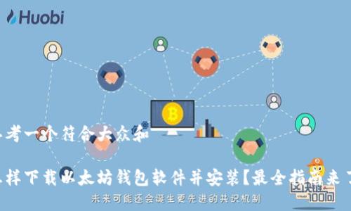 思考一个符合大众和

怎样下载以太坊钱包软件并安装？最全指南来了！