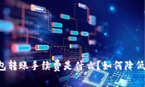 以太坊钱包转账手续费是什么？如何降低这笔费用？